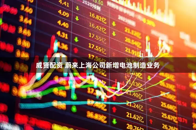 威贤配资 蔚来上海公司新增电池制造业务