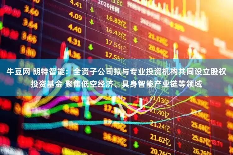 牛豆网 朗特智能：全资子公司拟与专业投资机构共同设立股权投资基金 聚焦低空经济、具身智能产业链等领域