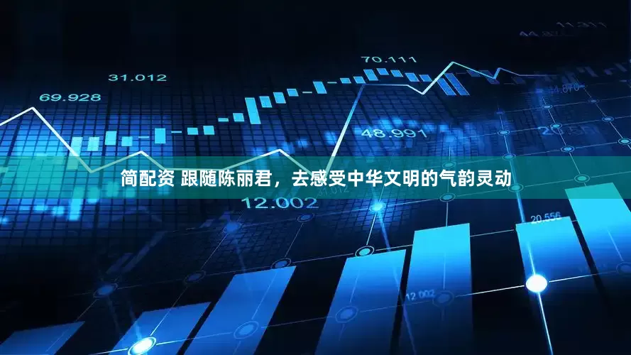 简配资 跟随陈丽君，去感受中华文明的气韵灵动