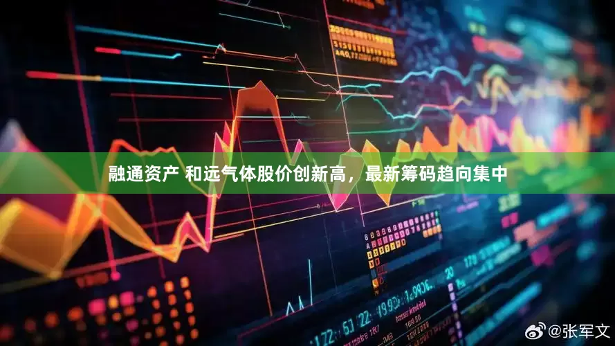 融通资产 和远气体股价创新高，最新筹码趋向集中