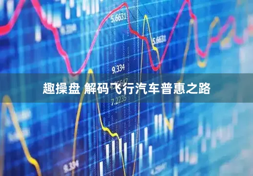 趣操盘 解码飞行汽车普惠之路