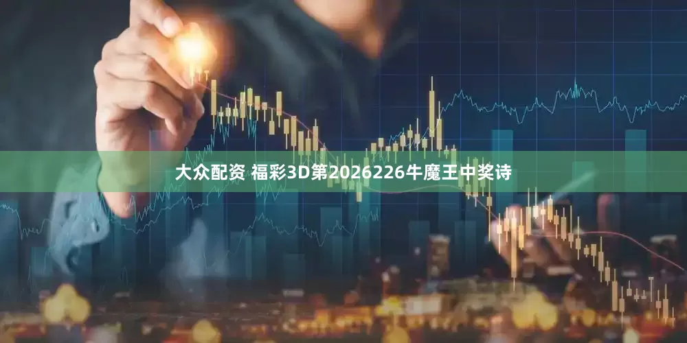 大众配资 福彩3D第2026226牛魔王中奖诗